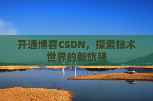 开通博客CSDN，探索技术世界的新旅程