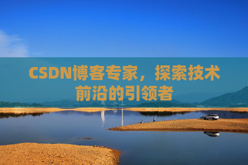 CSDN博客专家，探索技术前沿的引领者